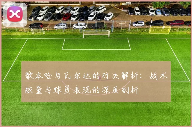 歌本哈与瓦尔达的对决解析：战术较量与球员表现的深度剖析