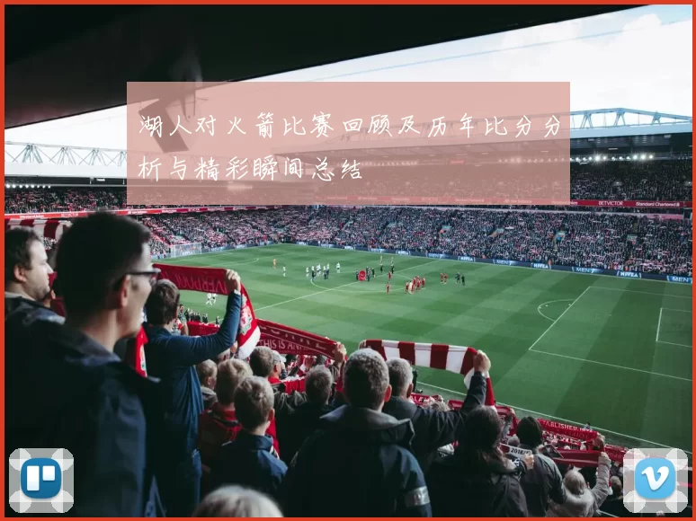 湖人对火箭比赛回顾及历年比分分析与精彩瞬间总结