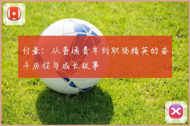 付豪：从普通青年到职场精英的奋斗历程与成长故事