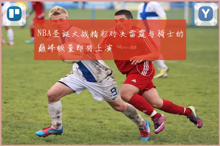 NBA圣诞大战精彩对决雷霆与骑士的巅峰较量即将上演