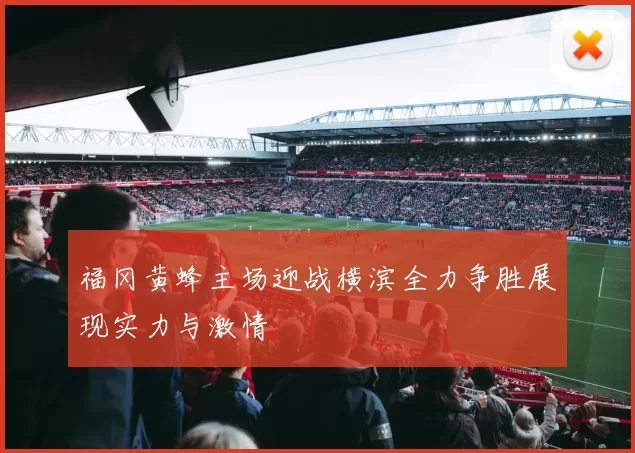 福冈黄蜂主场迎战横滨全力争胜展现实力与激情